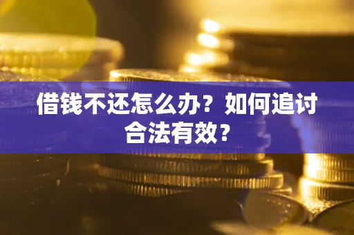 武汉借钱不还怎么办？如何追讨合法有效？