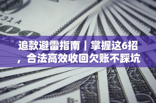 武汉追款避雷指南｜掌握这6招，合法高效收回欠账不踩坑