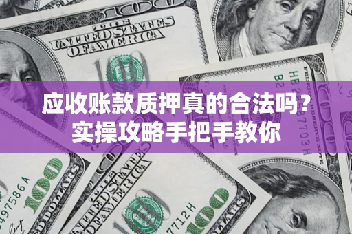 武汉应收账款质押真的合法吗？实操攻略手把手教你