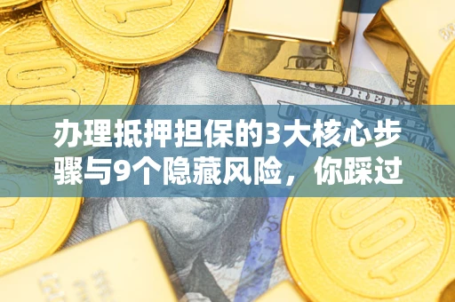 武汉办理抵押担保的3大核心步骤与9个隐藏风险，你踩过哪个坑？