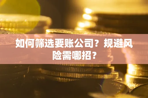 武汉如何筛选要账公司？规避风险需哪招？
