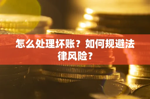 武汉怎么处理坏账？如何规避法律风险？