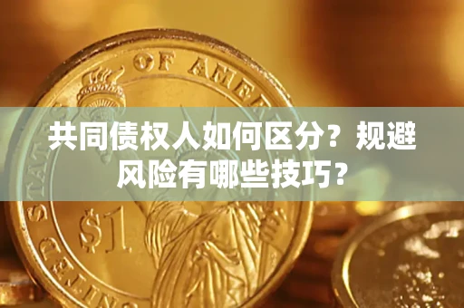 武汉共同债权人如何区分？规避风险有哪些技巧？
