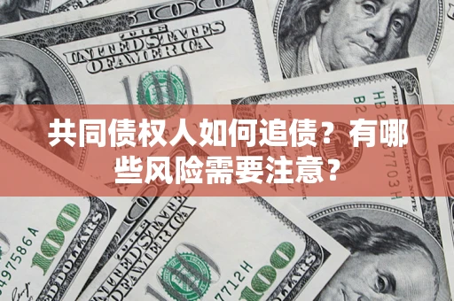 武汉共同债权人如何追债？有哪些风险需要注意？