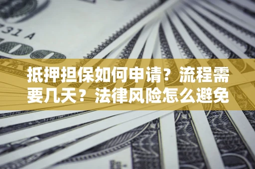 武汉抵押担保如何申请？流程需要几天？法律风险怎么避免？避坑指南