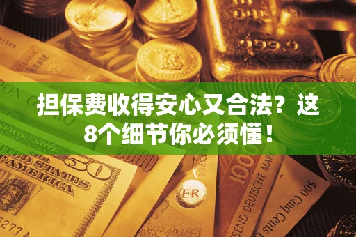 武汉担保费收得安心又合法？这8个细节你必须懂！