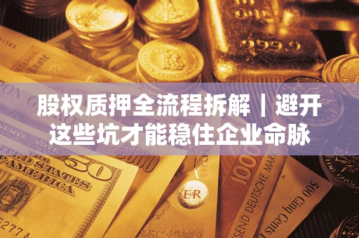 武汉股权质押全流程拆解｜避开这些坑才能稳住企业命脉