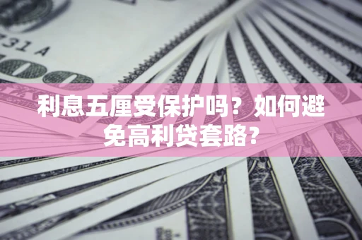 武汉利息五厘受保护吗？如何避免高利贷套路？