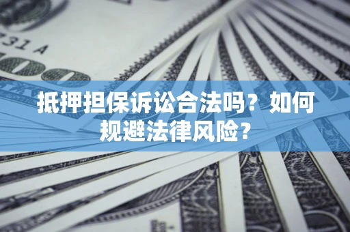 武汉抵押担保诉讼合法吗？如何规避法律风险？