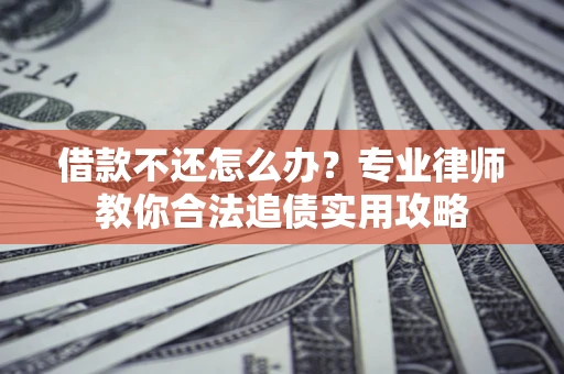 武汉借款不还怎么办？专业律师教你合法追债实用攻略
