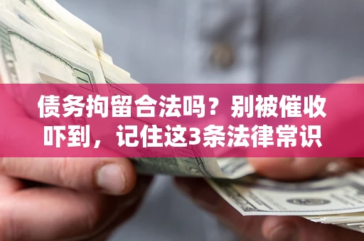 武汉债务拘留合法吗?别被催收吓到,记住这3条法律常识 武汉债务拘留合法吗?别被催收吓到,记住这3条法律常识