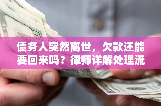 武汉债务人突然离世，欠款还能要回来吗？律师详解处理流程