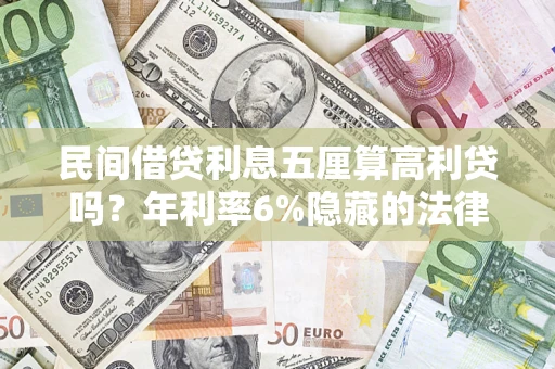 武汉民间借贷利息五厘算高利贷吗？年利率6%隐藏的法律风险全解析
