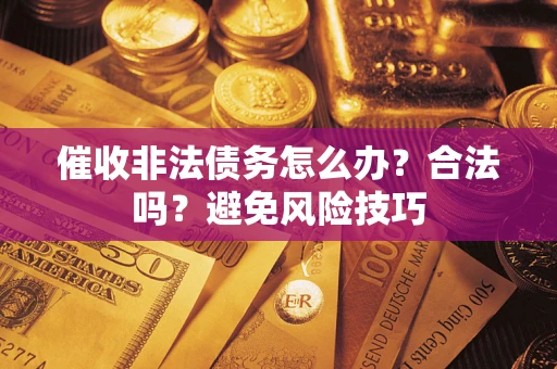 武汉催收非法债务怎么办？合法吗？避免风险技巧
