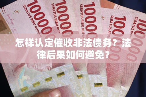 武汉怎样认定催收非法债务？法律后果如何避免？