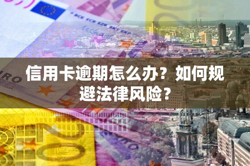武汉信用卡逾期怎么办？如何规避法律风险？