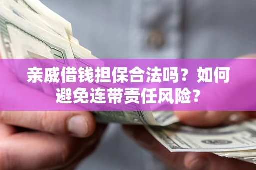 武汉亲戚借钱担保合法吗？如何避免连带责任风险？