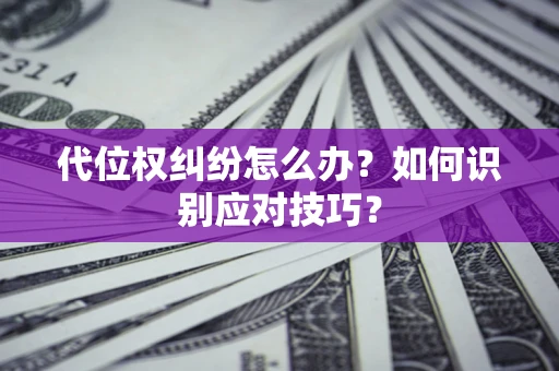武汉代位权纠纷怎么办？如何识别应对技巧？