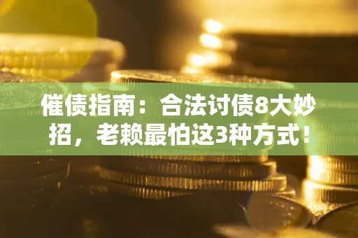 武汉催债指南：合法讨债8大妙招，老赖最怕这3种方式！