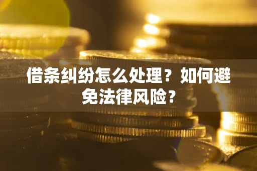 武汉借条纠纷怎么处理？如何避免法律风险？