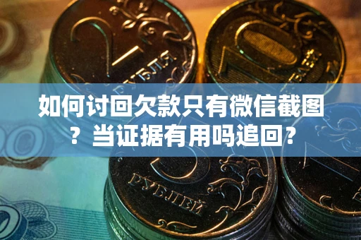 武汉如何讨回欠款只有微信截图？当证据有用吗追回？
