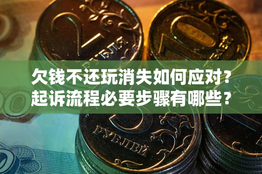 武汉欠钱不还玩消失如何应对？起诉流程必要步骤有哪些？