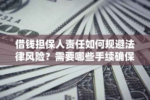 武汉借钱担保人责任如何规避法律风险？需要哪些手续确保安全？