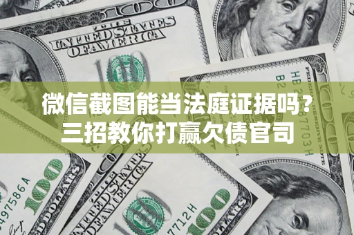 武汉微信截图能当法庭证据吗？三招教你打赢欠债官司