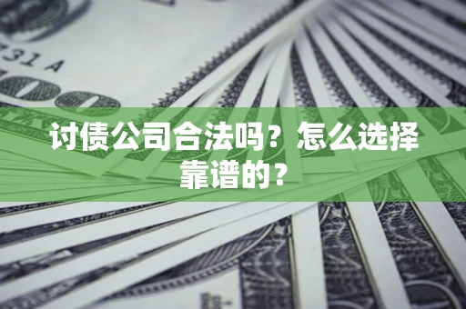 武汉讨债公司合法吗？怎么选择靠谱的？