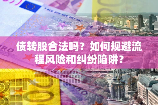武汉债转股合法吗？如何规避流程风险和纠纷陷阱？