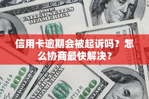 武汉信用卡逾期会被起诉吗？怎么协商最快解决？