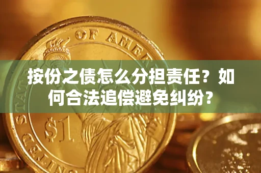 武汉按份之债怎么分担责任？如何合法追偿避免纠纷？