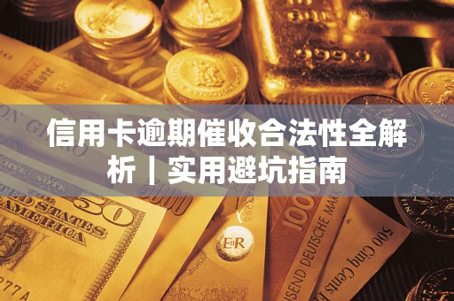 武汉信用卡逾期催收合法性全解析｜实用避坑指南