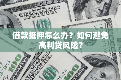 武汉借款抵押怎么办？如何避免高利贷风险？