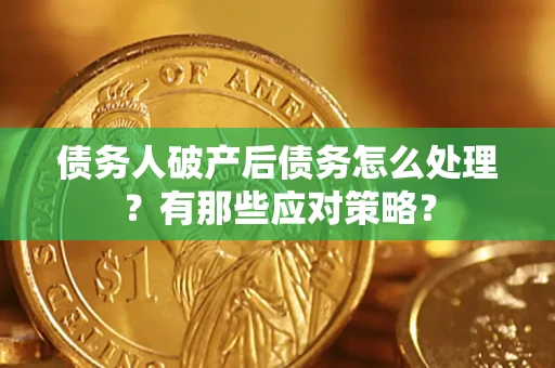 武汉债务人破产后债务怎么处理？有那些应对策略？