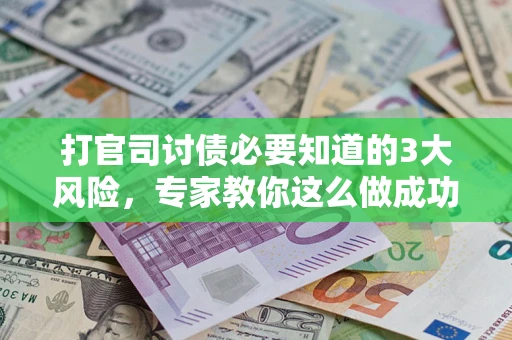 武汉打官司讨债必要知道的3大风险，专家教你这么做成功率飙升