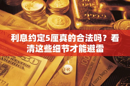 武汉利息约定5厘真的合法吗？看清这些细节才能避雷