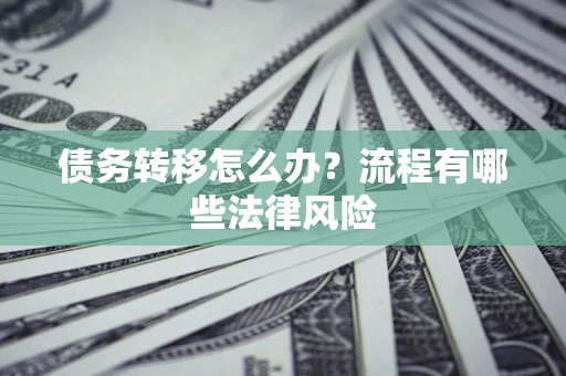 武汉债务转移怎么办？流程有哪些法律风险