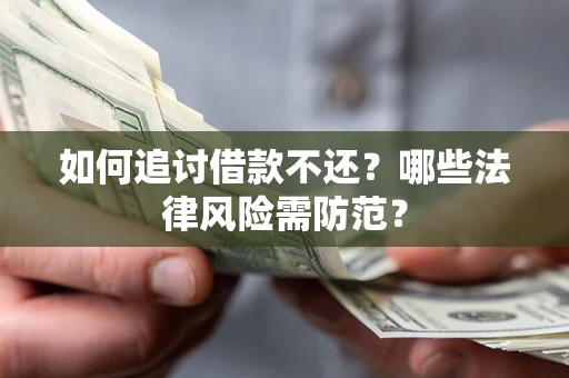 武汉如何追讨借款不还？哪些法律风险需防范？