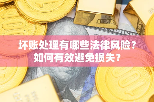 武汉坏账处理有哪些法律风险？如何有效避免损失？