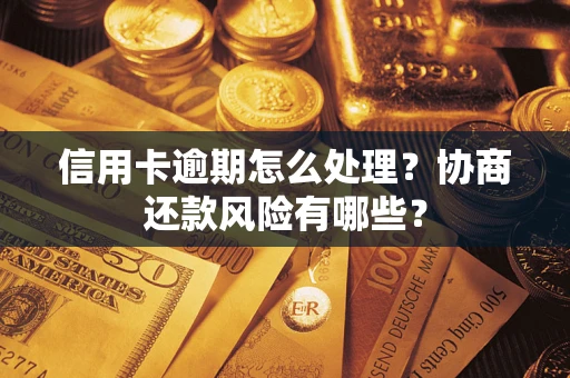 武汉信用卡逾期怎么处理？协商还款风险有哪些？